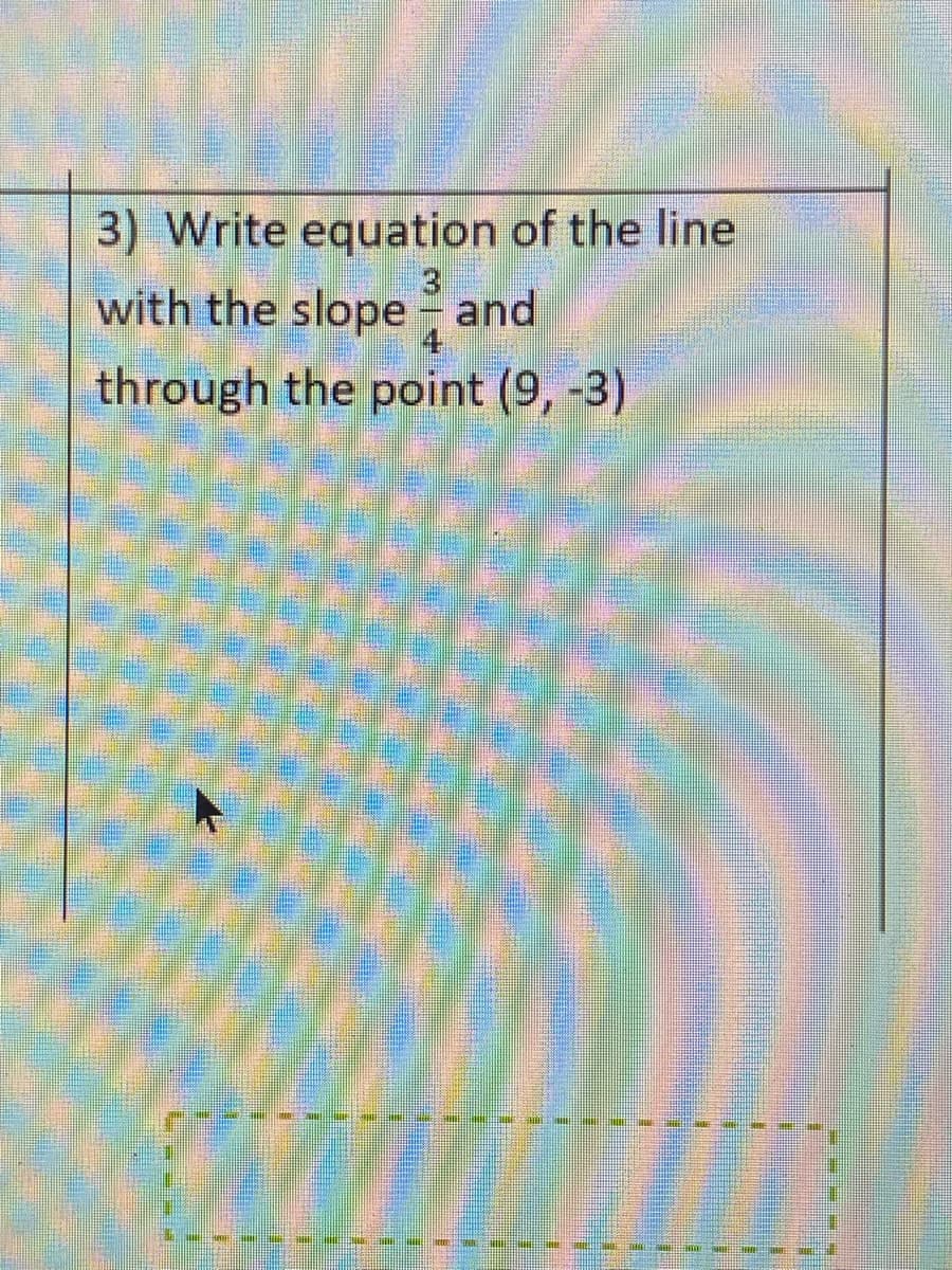 3) Write equation of the line
with the slope - and
through the point (9, -3)