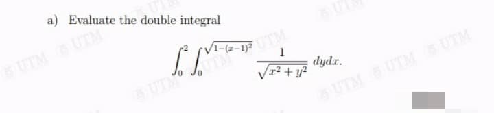 a) Evaluate the double integral
UTM UTM
1
UTMO
dydr.
I² + y?
UTM UTM UTM
