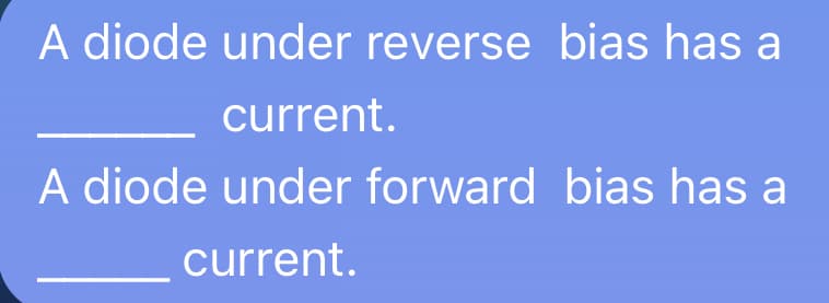 A diode under reverse bias has a
current.
A diode under forward bias has a
current.
