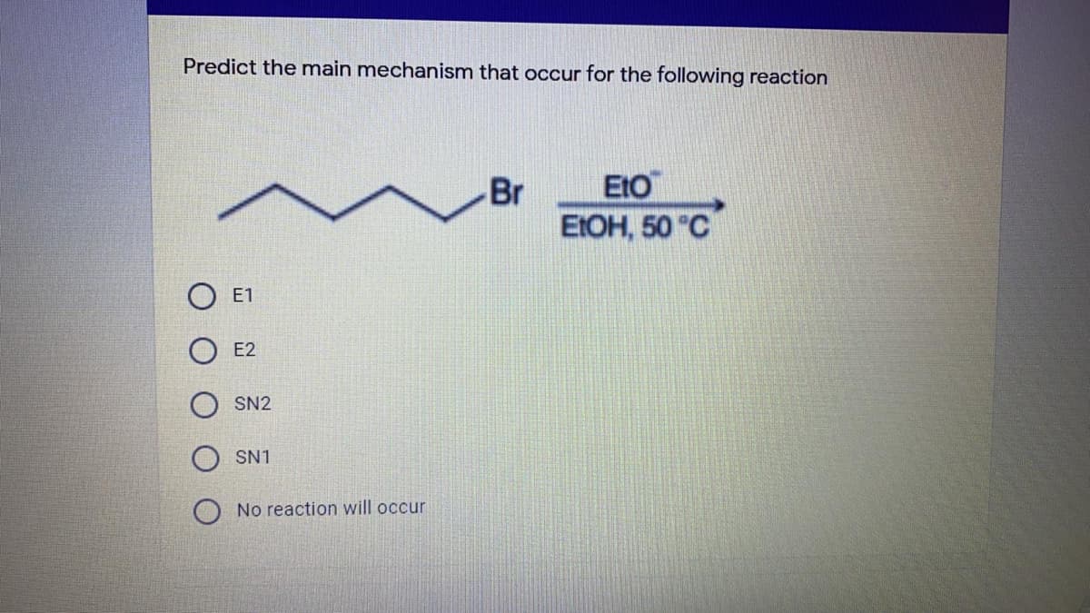 Predict the main mechanism that occur for the following reaction
Br
EtO
E:OH, 50 "C
E1
E2
SN2
SN1
No reaction will occur
