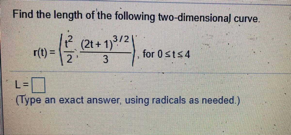 Find the length of the following two-dimensional curve.
.2
(2t+1)**
r(t)3D
2.
for 0sts4
(Type an exact answer, using radicals as needed.)
