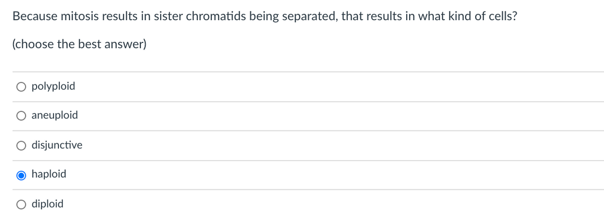 Because mitosis results in sister chromatids being separated, that results in what kind of cells?
(choose the best answer)
O polyploid
aneuploid
disjunctive
O haploid
O diploid
