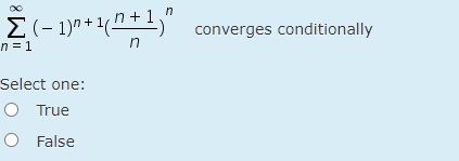 E(- 1)n+ 1(n+1,"
converges conditionally
n = 1
Select one:
O True
O False
