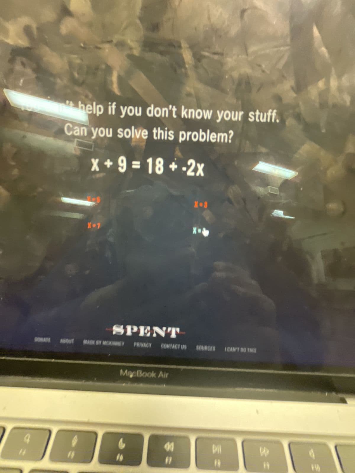 14
help if you don't know your stuff.
Can you solve this problem?
x+9=18+-2x
X-7
X-8
SPENT
PRIVACY CONTACT US SOURCES (CAN'T DO THES
DONATE ABOUT MADE ST MCKINNEY
MacBook Air
"
"
IO
2
"