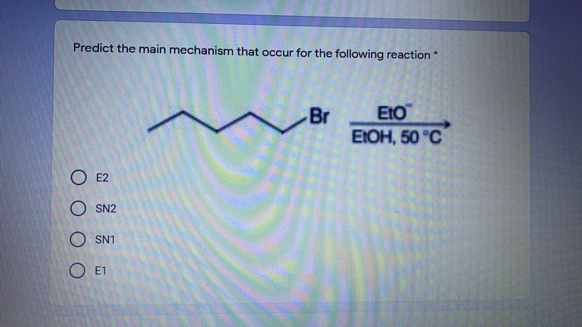 Predict the main mechanism that occur for the following reaction *
Br
EtO
EIOH, 50 "C
O E2
SN2
O SN1
O E1
