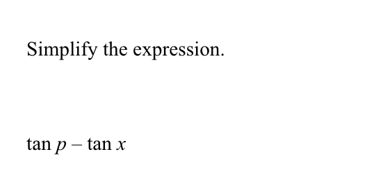 Simplify the expression.
tan p – tan x
