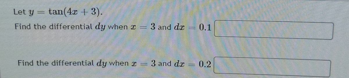 Let y
tan(4r + 3).
Find the differential dy when I =
-3 and dr
0.1
Find the differential dy when r
3 and dr
0.2
