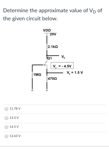 Determine the approximate value of VD of
the given circuit below.
VDD
20V
$2.1k02
Q1
11.78 V
13.3 V
14.5 V
12.63 V
1ΜΩ
V₂ = -4.5V
47002
V₂ = 1.5 V