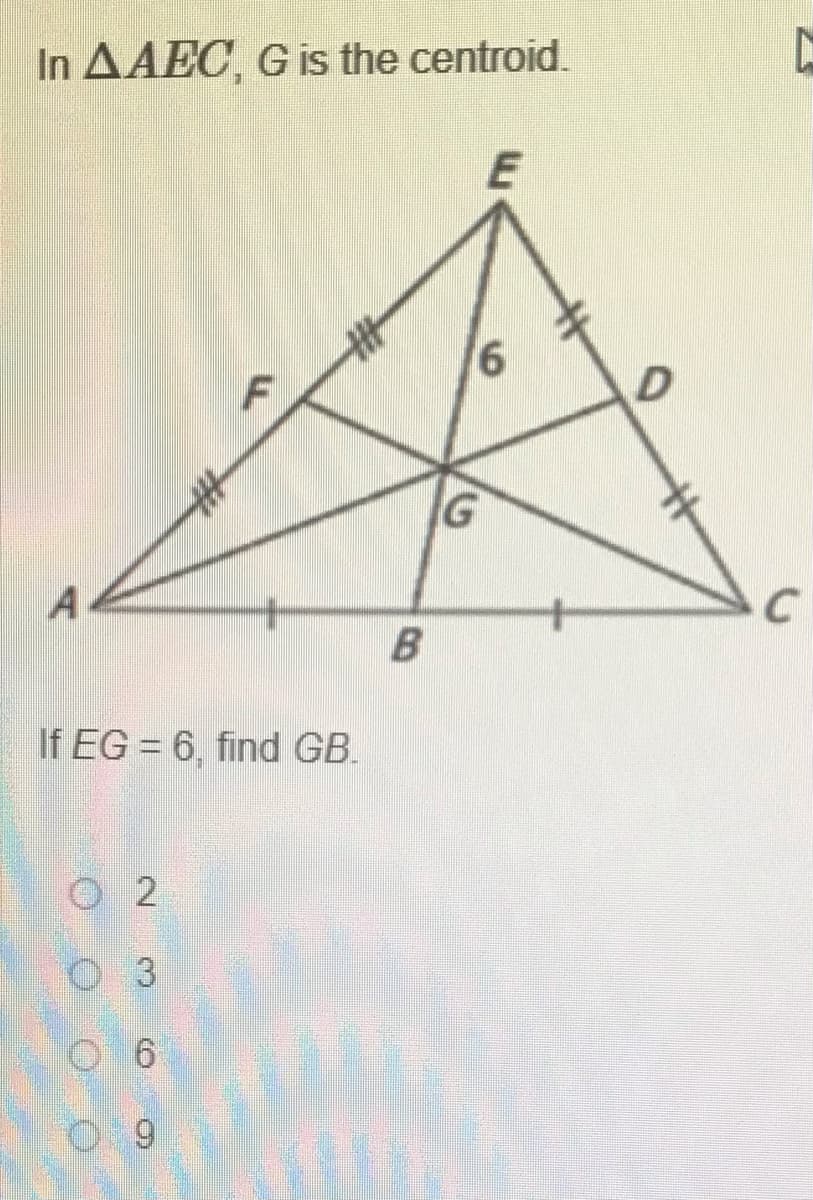 In AAEC G is the centroid.
G
If EG = 6, find GB.
O 2
O 3
%23
