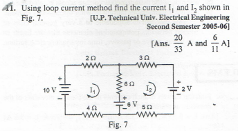 41. Using loop current method find the current I, and I shown in
Fig. 7.
[U.P. Technical Univ. Electrical Engineering
Second Semester 2005-06]
20
[Ans. A and A]
33
11
HILL
10 V
202
www
11
(652
Fig. 7
30
www
502
www
2V