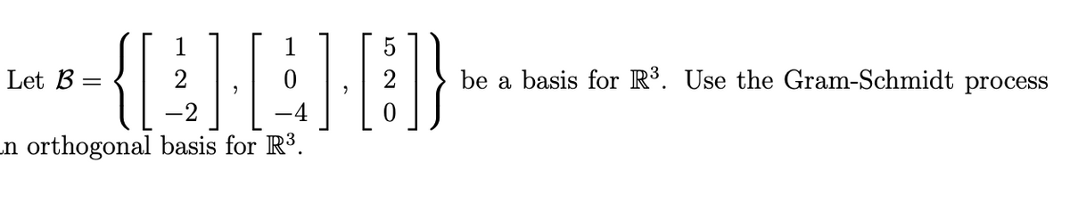 Let B =
=
2
0
be a basis for R³. Use the Gram-Schmidt process
-2
an orthogonal basis for R³.