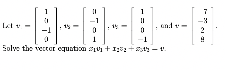 1
0
-A.
0
-1
Solve the vector equation x₁v₁ + x2V2 + X3V3 = V.
1
0
Let V1 =
-1
-
9
V2
-
O
0
1
-1
"
V3 =
and v=
-7
-3
2
8