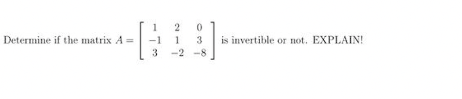 1
2
0
Determine if the matrix A:
-1
1
3
is invertible or not. EXPLAIN!
3
-2
-8