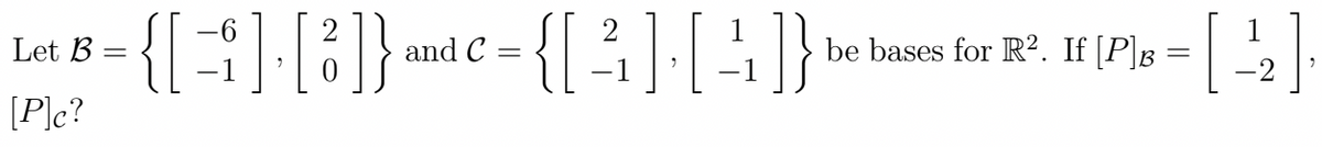 -6
Let B
={[31],[3]}andc={[3],[4]}
2
C
be bases for R².
B
If [P] = [ 2 ];
[P]c?