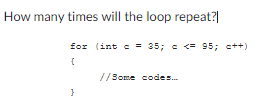 How many times will the loop repeat?|
for (int c = 35; <= 95; c++)
{
}
//Some codes...