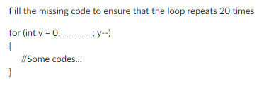 Fill the missing code to ensure that the loop repeats 20 times
for (int y = 0;__________; Y--)
{
}
//Some codes...