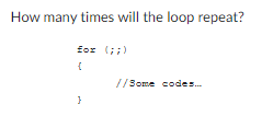 How many times will the loop repeat?
for (;;)
{
}
//Some codes...