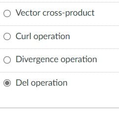 O Vector cross-product
O Curl operation
O Divergence operation
Del operation