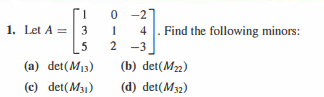 0 -21
Find the following minors:
1. Let A = 3
4
5
-3
(a) det(M13)
(b) det(M2)
(c) det(M31)
(d) det(M32)
