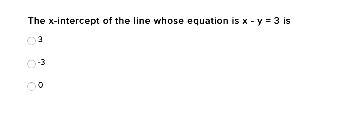 The x-intercept of the line whose equation is x - y = 3 is
3
-3
