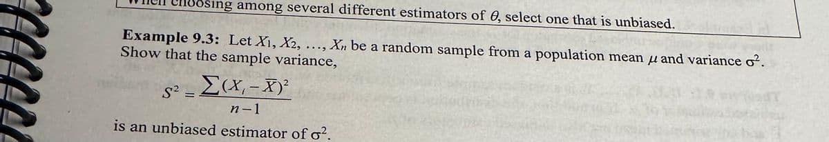 hoosing among several different estimators of 0, select one that is unbiased.
Example 9.3: Let X₁, X2, ..., Xn be a random sample from a population mean and variance o².
Show that the sample variance,
- Σ(x₁ - x)²
=
n-1
is an unbiased estimator of o².
5²