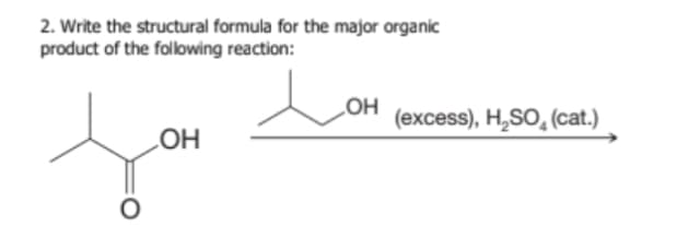 2. Write the structural formula for the major organic
product of the following reaction:
LOH
(excess), H,SO, (cat.)
LOH
