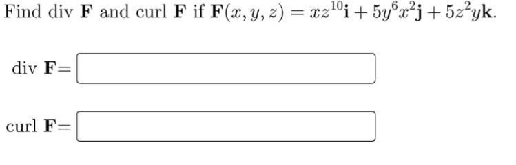 10:
Find div F and curl F if F(x, y, z) = xzºi+ 5y°²j+5z°yk.
div F=
curl F=
