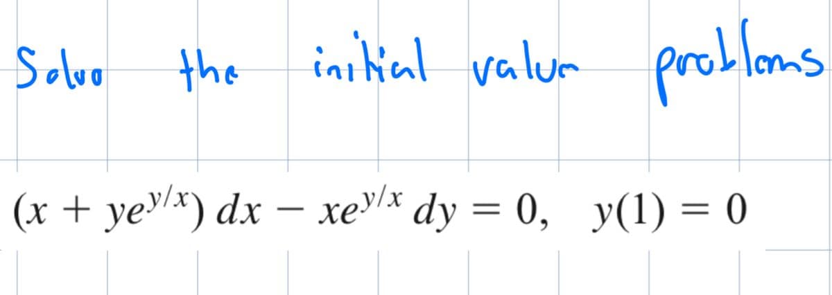 Solvo
the
initial valur
problems
-
(x + ye³/x) dx − xe³/* dy = 0, y(1) = 0
