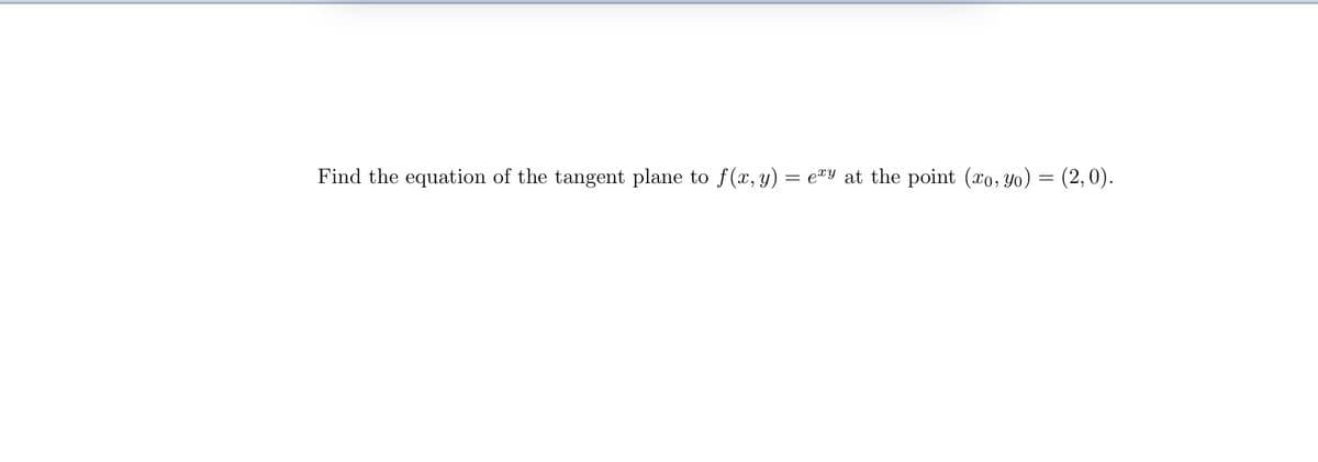 Find the equation of the tangent plane to f(x, y) = ey at the point (xo, yo) = (2,0).