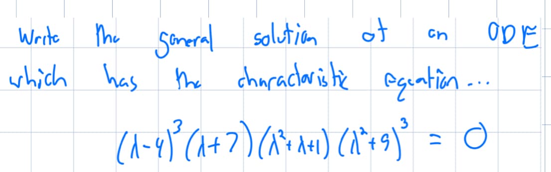 Write
the general solution
ot
cn
ODE
which has the characteristic equation...
(^-4)² (1+7) (^'^*^+1) (1`°+9)) = 0
о