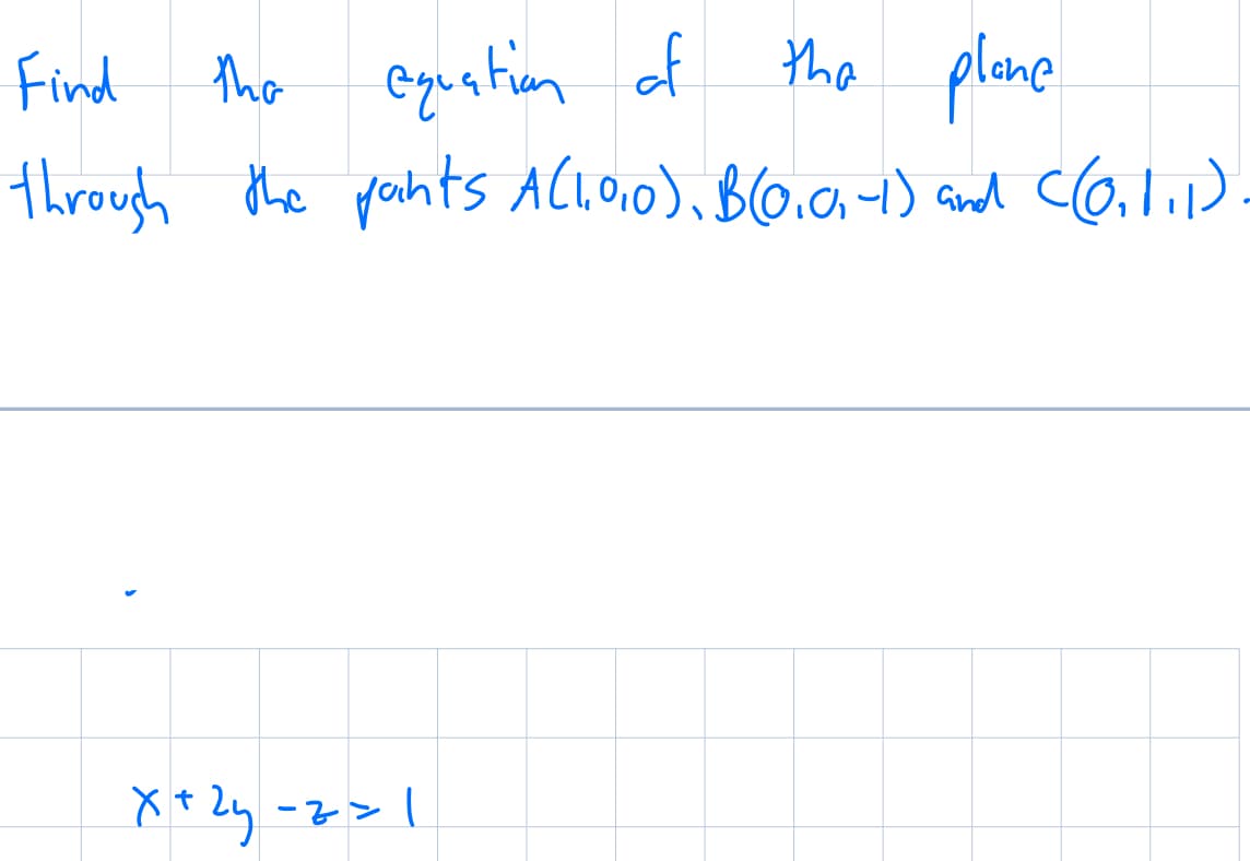 Find
the equation of the plane
through the pants A(1,0,0), B(0, 0,-1) and ((0.1.1)
X+2y-z=1