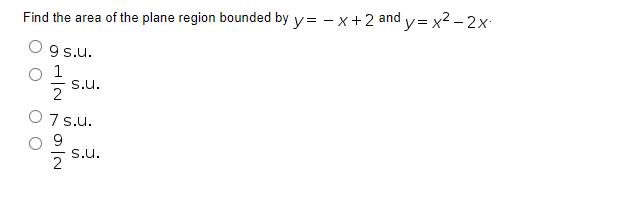 Find the area of the plane region bounded by y=-x+2 and y=x²-2x
9 s.u.
1
S.U.
2
O 7s.u.
9
2
S.U.