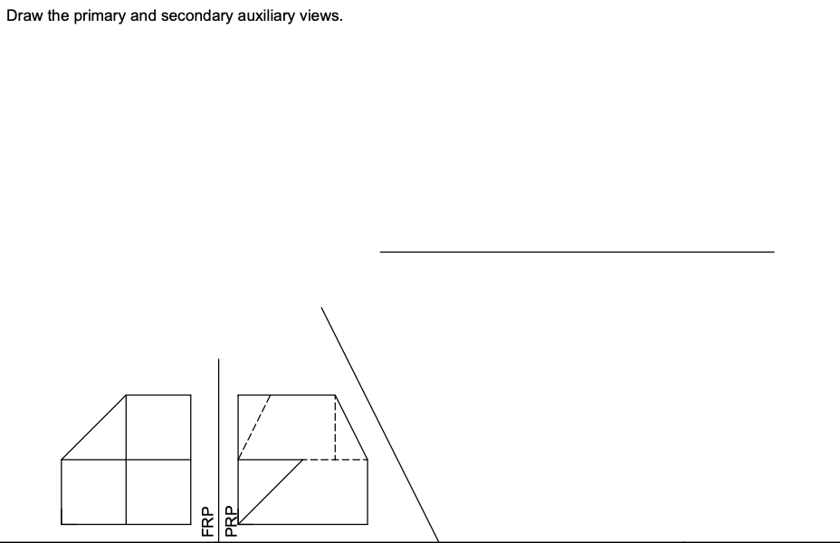 Draw the primary and secondary auxiliary views.
FRP
PRP