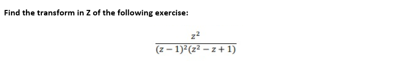 Find the transform in Z of the following exercise:
z²
(z-1)² (z²z+1)