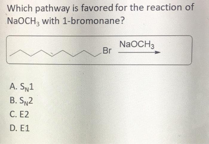 Which pathway is favored for the reaction of
N2OCH, with 1-bromonane?
NaOCH3
Br
A. SN1
B. SN2
С. Е2
D. E1
