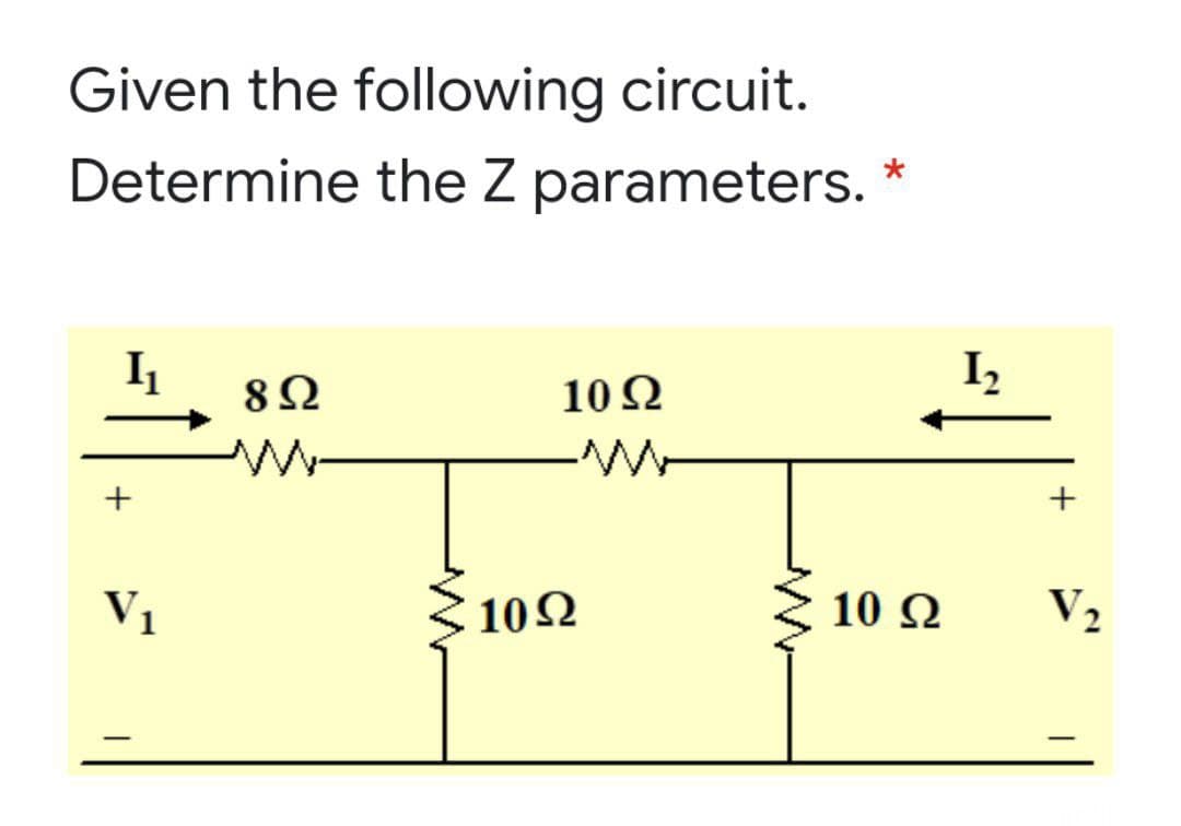 Given the following circuit.
Determine the Z parameters. *
I2
10 Ω
V1
{ 102
10Ω
10 Ω
V2

