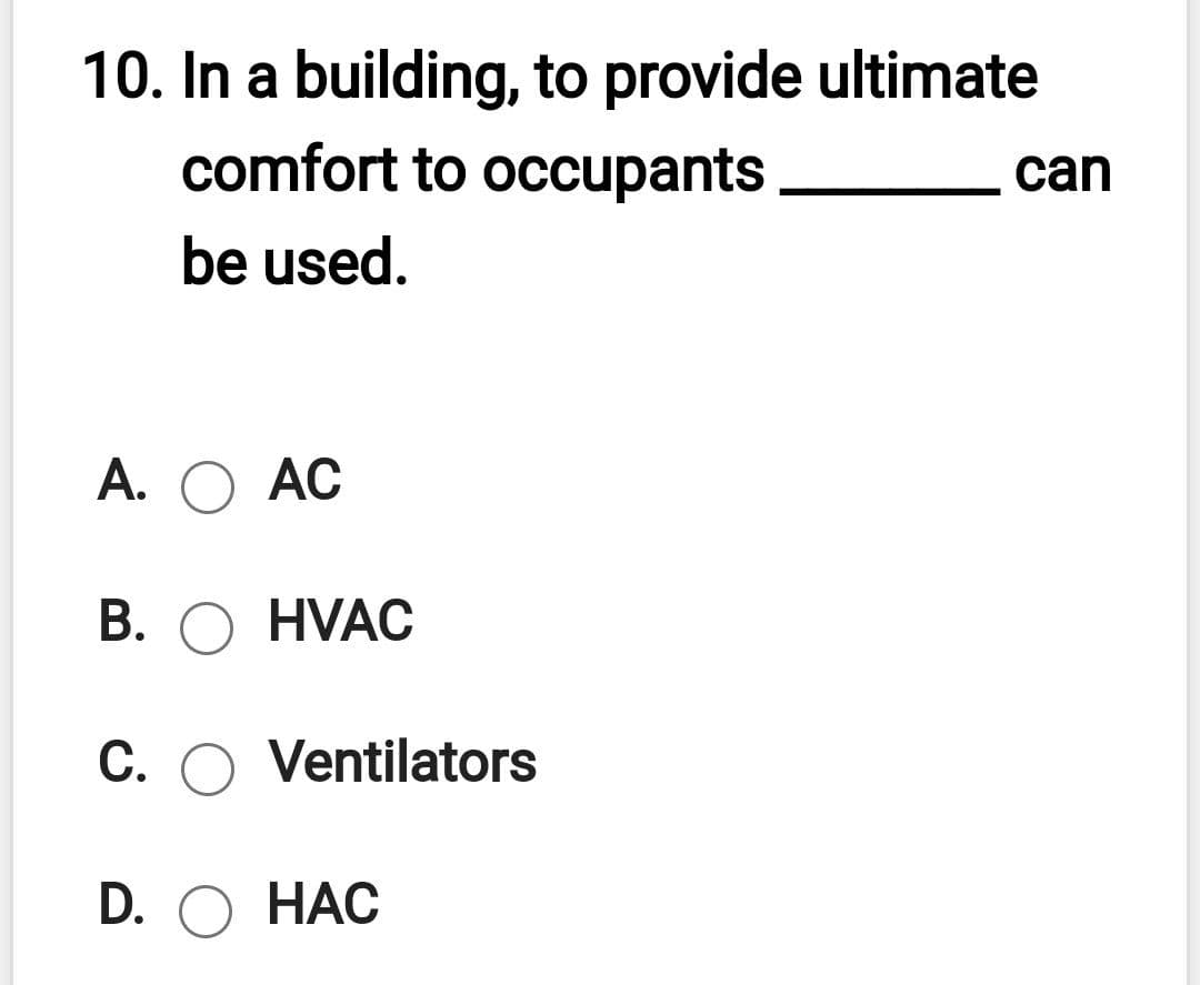 10. In a building, to provide ultimate
comfort to occupants
can
be used.
А. О АС
В. О HVAC
C. O Ventilators
D. О НАС
