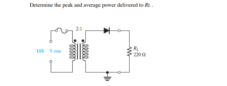 Determine the peak and average power delivered to RL.
2:1
115 V rms
· 220 Ω
elle
lelll
