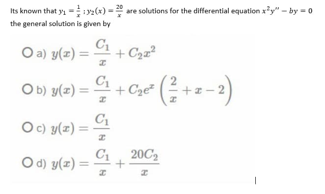 Its known that yı =
; y2 (x) = 20
are solutions for the differential equation x'y" – by = 0
the general solution is given by
Oa) y(표) =
C1
+ C222
O b) y(x)
C1
+ C2e²
+x - 2
%3D
C1
Oc) y(z) =
%3D
C1
O d) y(x) =
20C2
%3D
|
