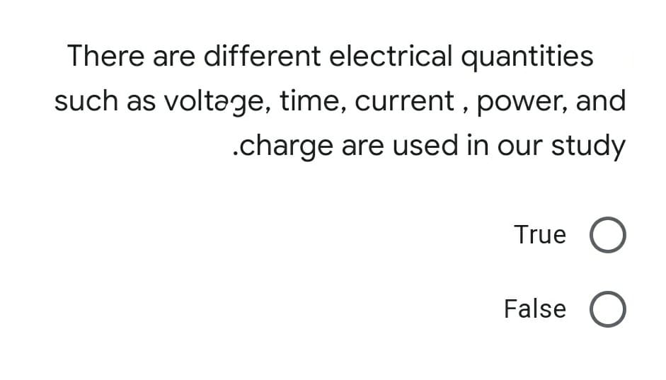 There are different electrical quantities
such as voltage, time, current , power, and
.charge are used in our study
True O
False O

