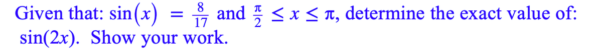 Given that: sin(x) =
sin(2x). Show your work.
8
and <x<T, determine the exact value of:
17
2
