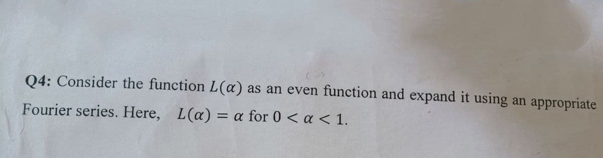 Q4: Consider the function L(a) as an even function and expand it using an appropriate
Fourier series. Here, L(a) = a for 0 < a < 1.