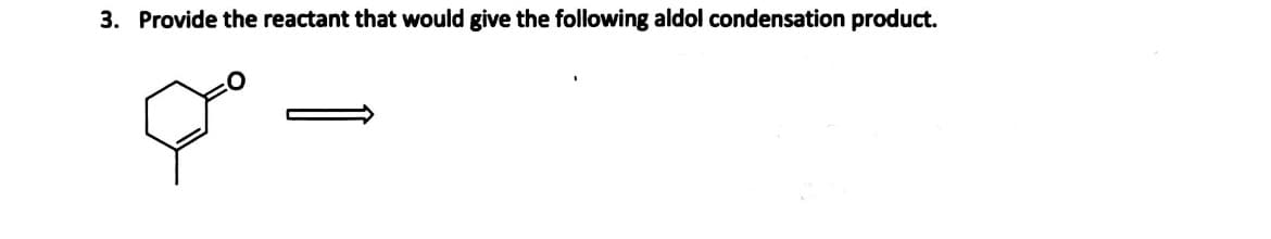 3. Provide the reactant that would give the following aldol condensation product.