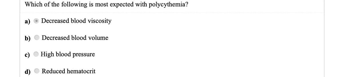 Which of the following is most expected with polycythemia?
Decreased blood viscosity
Decreased blood volume
b)
c) High blood pressure
Reduced hematocrit