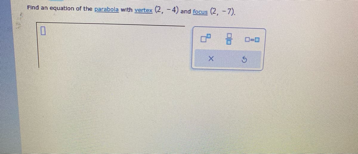 Find an equation of the parabola with vertex
(2,-4) and focus
(2, -7).
X
8