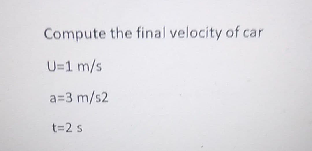 Compute the final velocity of car
U=1 m/s
a=3 m/s2
t=2 s