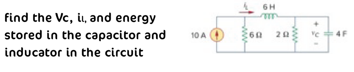 find the Vc, it, and energy
stored in the capacitor and
inducator in the circuit
6H
-
HE