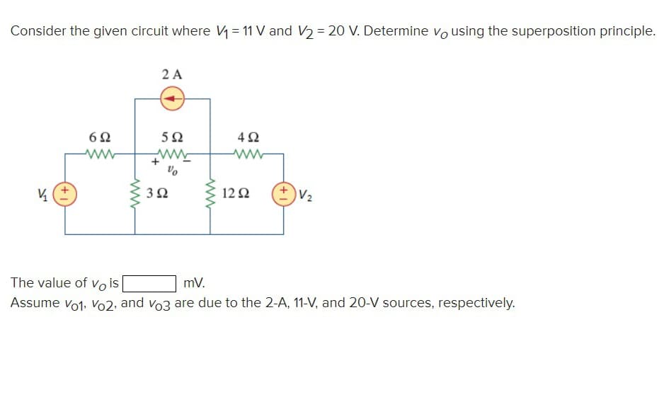Consider the given circuit where V₁ = 11 V and V2 = 20 V. Determine vo using the superposition principle.
½
6Ω
2 A
592
www
%
3Ω
www
4Ω
1292
V₂
The value of vo is
mV.
Assume vo1, Vo2, and vo3 are due to the 2-A, 11-V, and 20-V sources, respectively.