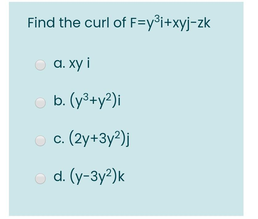 Find the curl of F=y³i+xyj-zk
a. xy i
○b. (y³+y²);
C. (2y+3y²)j
○d. (y-3y²)k