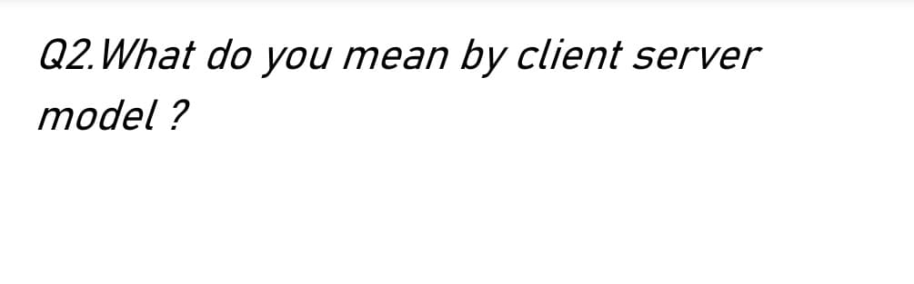 Q2. What do you mean by client server
model?